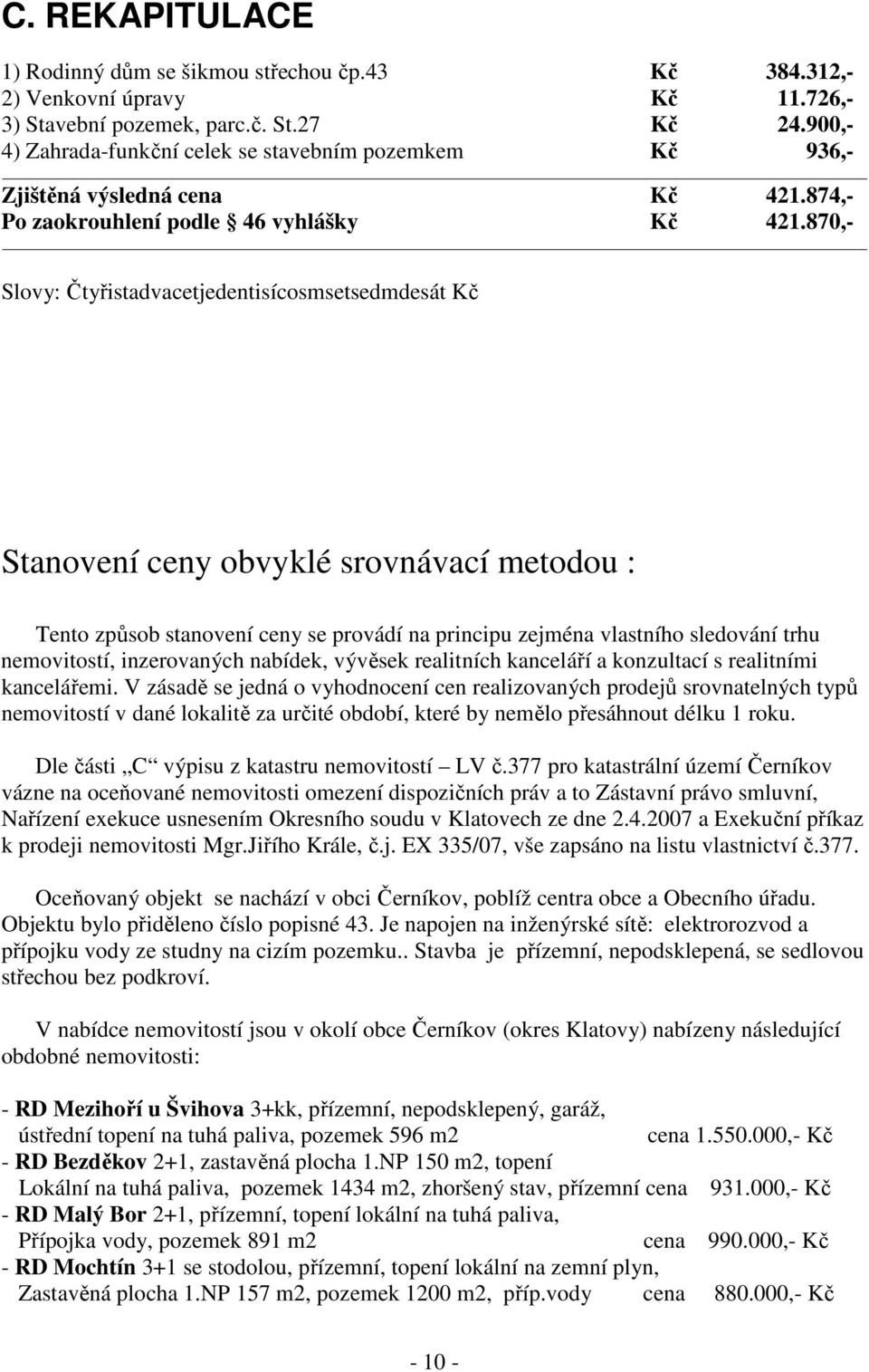 870,- Slovy: Čtyřistadvacetjedentisícosmsetsedmdesát Kč Stanovení ceny obvyklé srovnávací metodou : Tento způsob stanovení ceny se provádí na principu zejména vlastního sledování trhu nemovitostí,