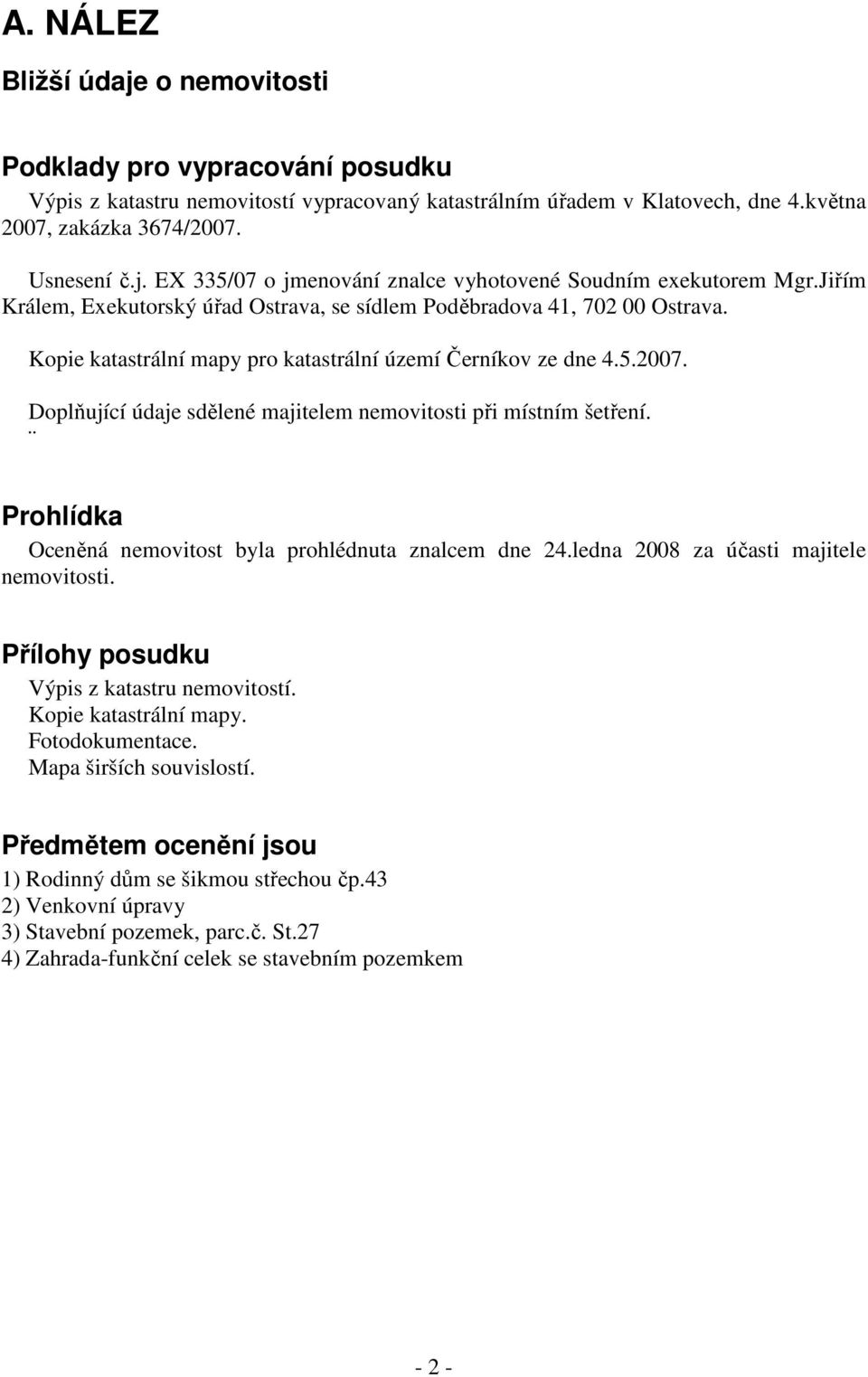 Doplňující údaje sdělené majitelem nemovitosti při místním šetření. Prohlídka Oceněná nemovitost byla prohlédnuta znalcem dne 24.ledna 2008 za účasti majitele nemovitosti.