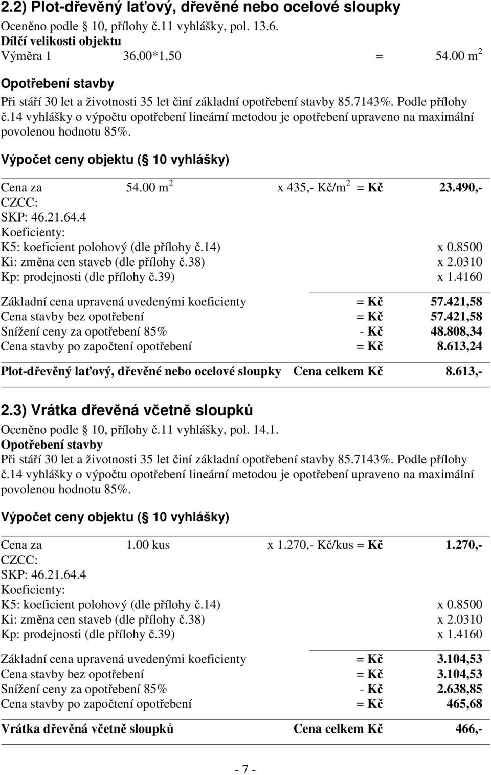 14 vyhlášky o výpočtu opotřebení lineární metodou je opotřebení upraveno na maximální povolenou hodnotu 85%. Výpočet ceny objektu ( 10 vyhlášky) Cena za 54.00 m 2 x 435,- Kč/m 2 = Kč 23.