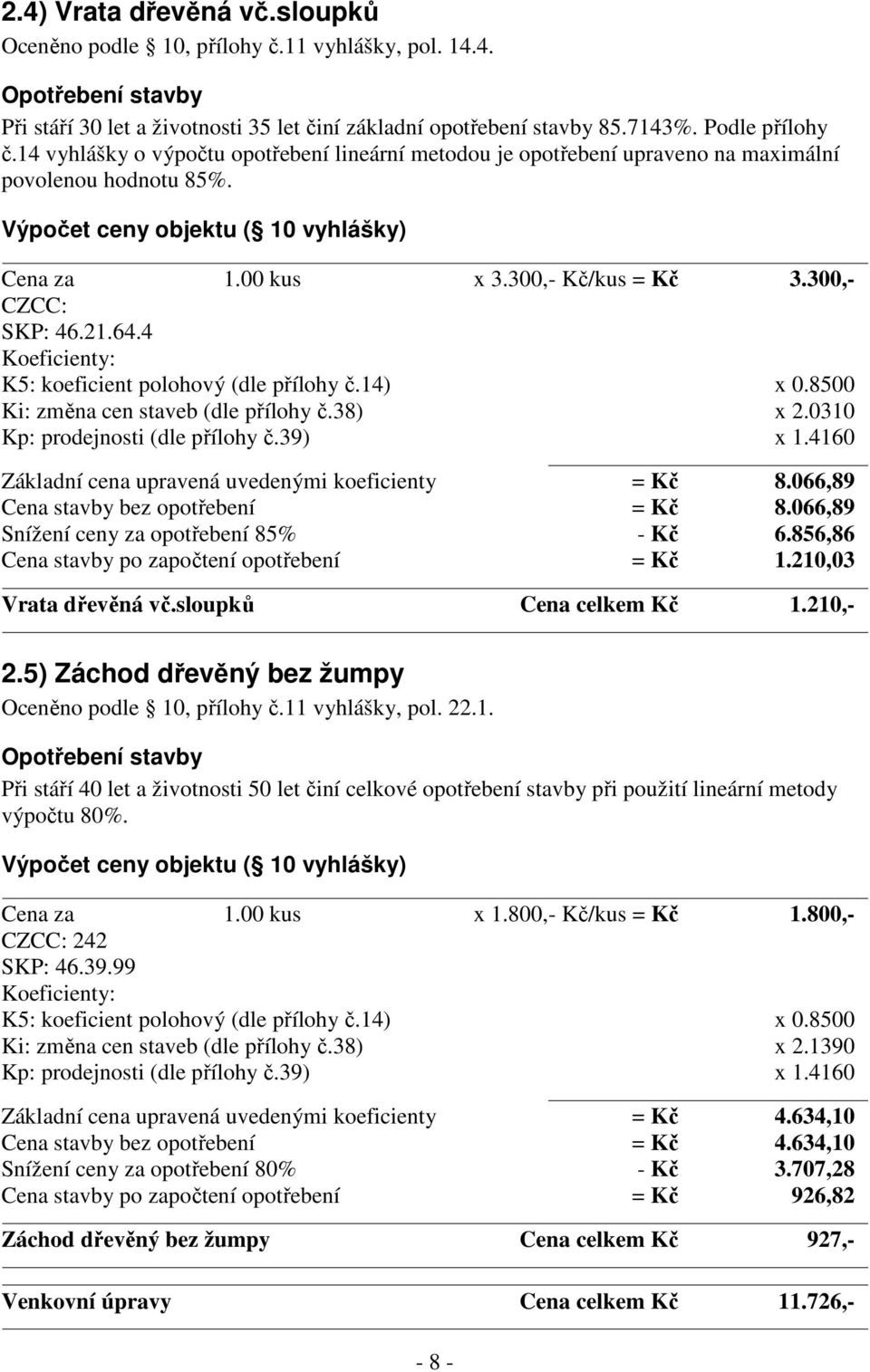 300,- CZCC: SKP: 46.21.64.4 Základní cena upravená uvedenými koeficienty = Kč 8.066,89 Cena stavby bez opotřebení = Kč 8.066,89 Snížení ceny za opotřebení 85% - Kč 6.