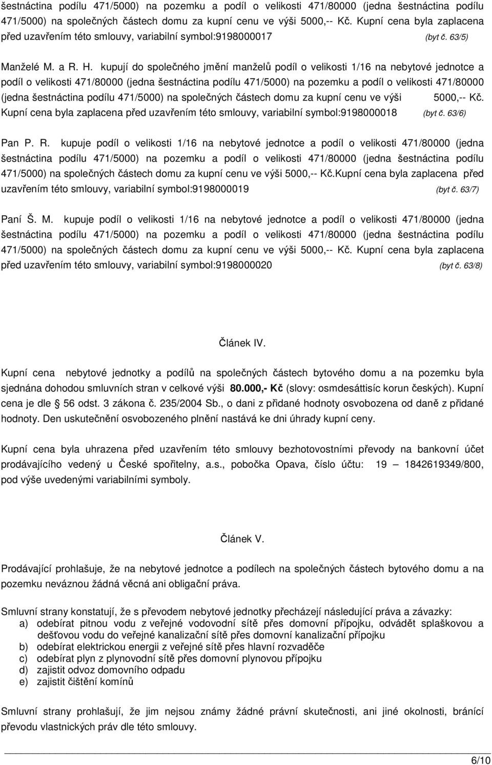 šestnáctina podílu 471/5000) na společných částech domu za kupní cenu ve výši 5000,-- Kč. Kupní cena byla zaplacena před uzavřením této smlouvy, variabilní symbol:9198000018 (byt č. 63/6) Pan P. R.