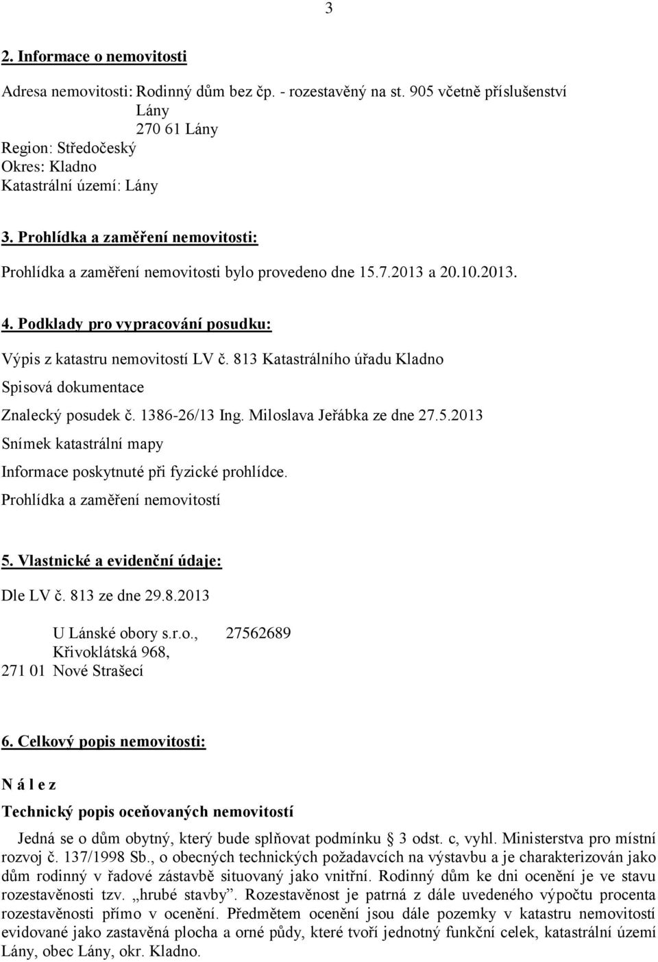 813 Katastrálního úřadu Kladno Spisová dokumentace Znalecký posudek č. 1386-26/13 Ing. Miloslava Jeřábka ze dne 27.5.2013 Snímek katastrální mapy Informace poskytnuté při fyzické prohlídce.