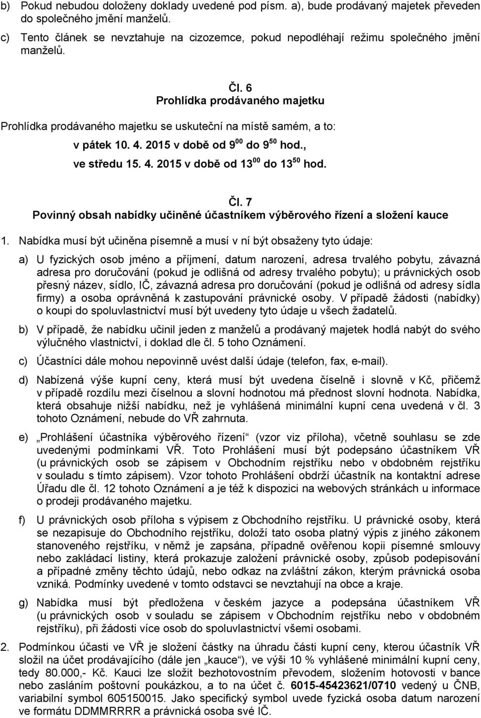 6 Prohlídka prodávaného majetku Prohlídka prodávaného majetku se uskuteční na místě samém, a to: v pátek 10. 4. 2015 v době od 9 00 do 9 50 hod., ve středu 15. 4. 2015 v době od 13 00 do 13 50 hod.