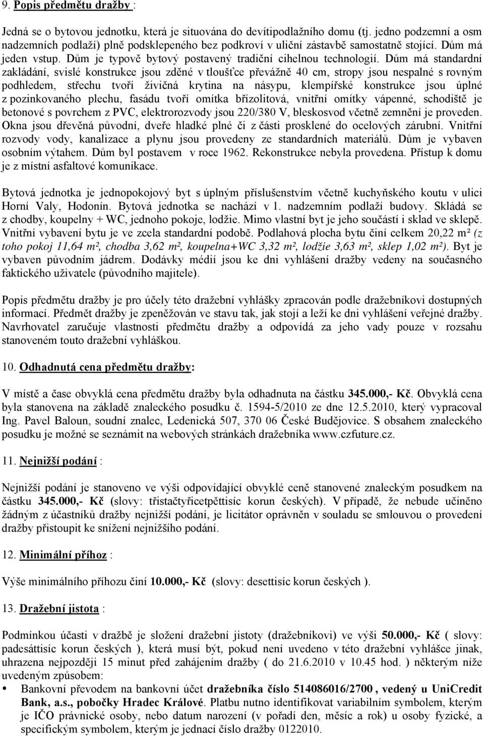 Dům má standardní zakládání, svislé konstrukce jsou zděné v tloušťce převážně 40 cm, stropy jsou nespalné s rovným podhledem, střechu tvoří živičná krytina na násypu, klempířské konstrukce jsou úplné