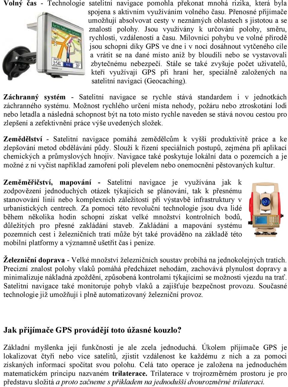 Milovníci pohybu ve volné přírodě jsou schopni díky GPS ve dne i v noci dosáhnout vytčeného cíle a vrátit se na dané místo aniž by bloudili nebo se vystavovali zbytečnému nebezpečí.