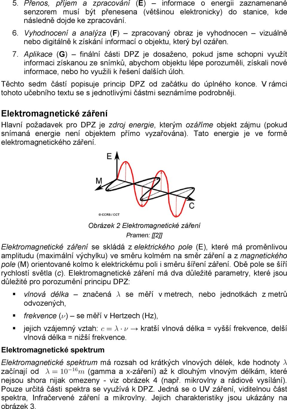 Aplikace (G) finální části DPZ je dosaženo, pokud jsme schopni využít informaci získanou ze snímků, abychom objektu lépe porozuměli, získali nové informace, nebo ho využili k řešení dalších úloh.