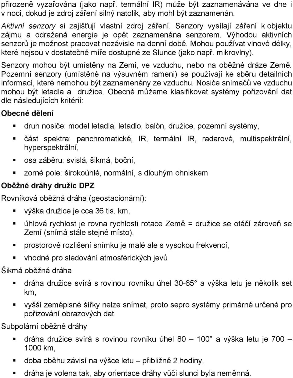 Mohou používat vlnové délky, které nejsou v dostatečné míře dostupné ze Slunce (jako např. mikrovlny). Senzory mohou být umístěny na Zemi, ve vzduchu, nebo na oběžné dráze Země.