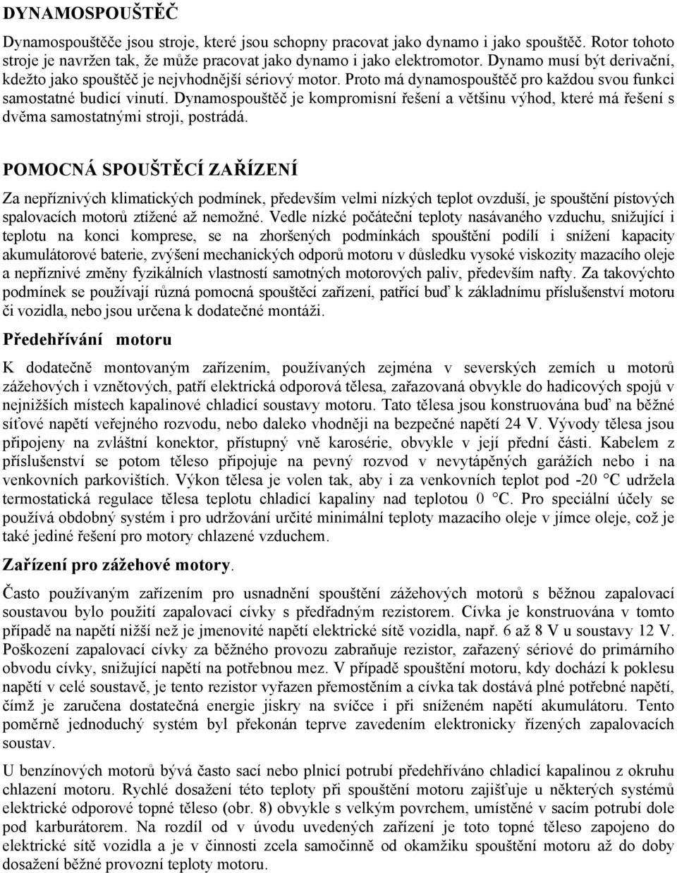 Dynamospouštěč je kompromisní řešení a většinu výhod, které má řešení s dvěma samostatnými stroji, postrádá.