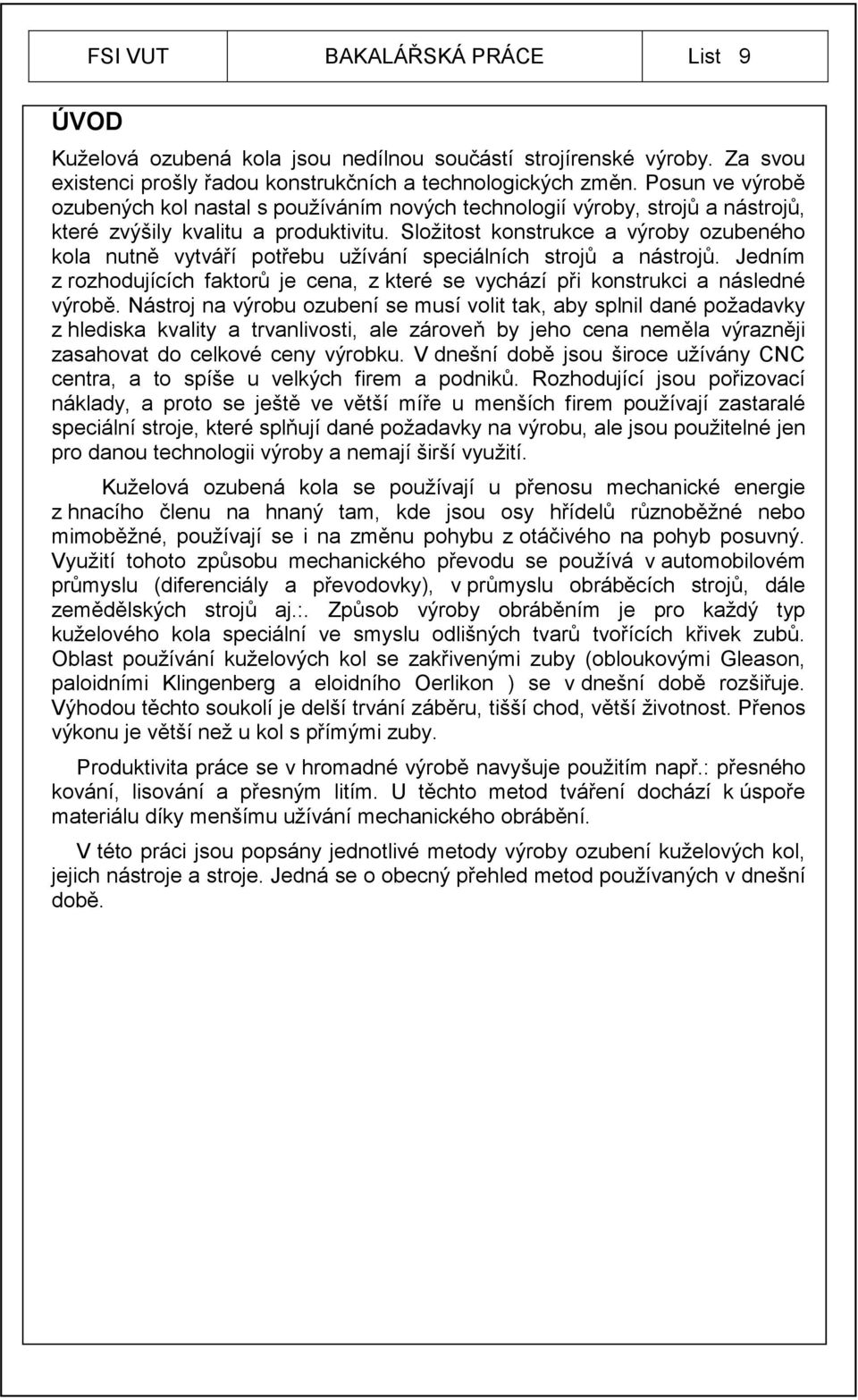 Složitost konstrukce a výroby ozubeného kola nutně vytváří potřebu užívání speciálních strojů a nástrojů. Jedním z rozhodujících faktorů je cena, z které se vychází při konstrukci a následné výrobě.