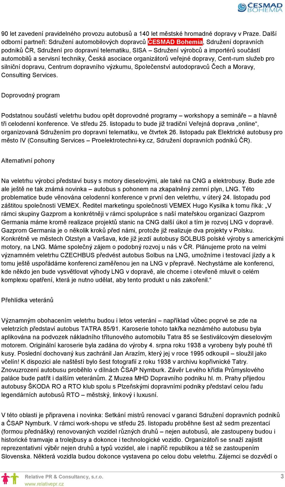 servisní techniky, Česká asociace organizátorů veřejné dopravy, Cent-rum služeb pro silniční dopravu, Centrum dopravního výzkumu, Společenství autodopravců Čech a Moravy, Consulting Services.