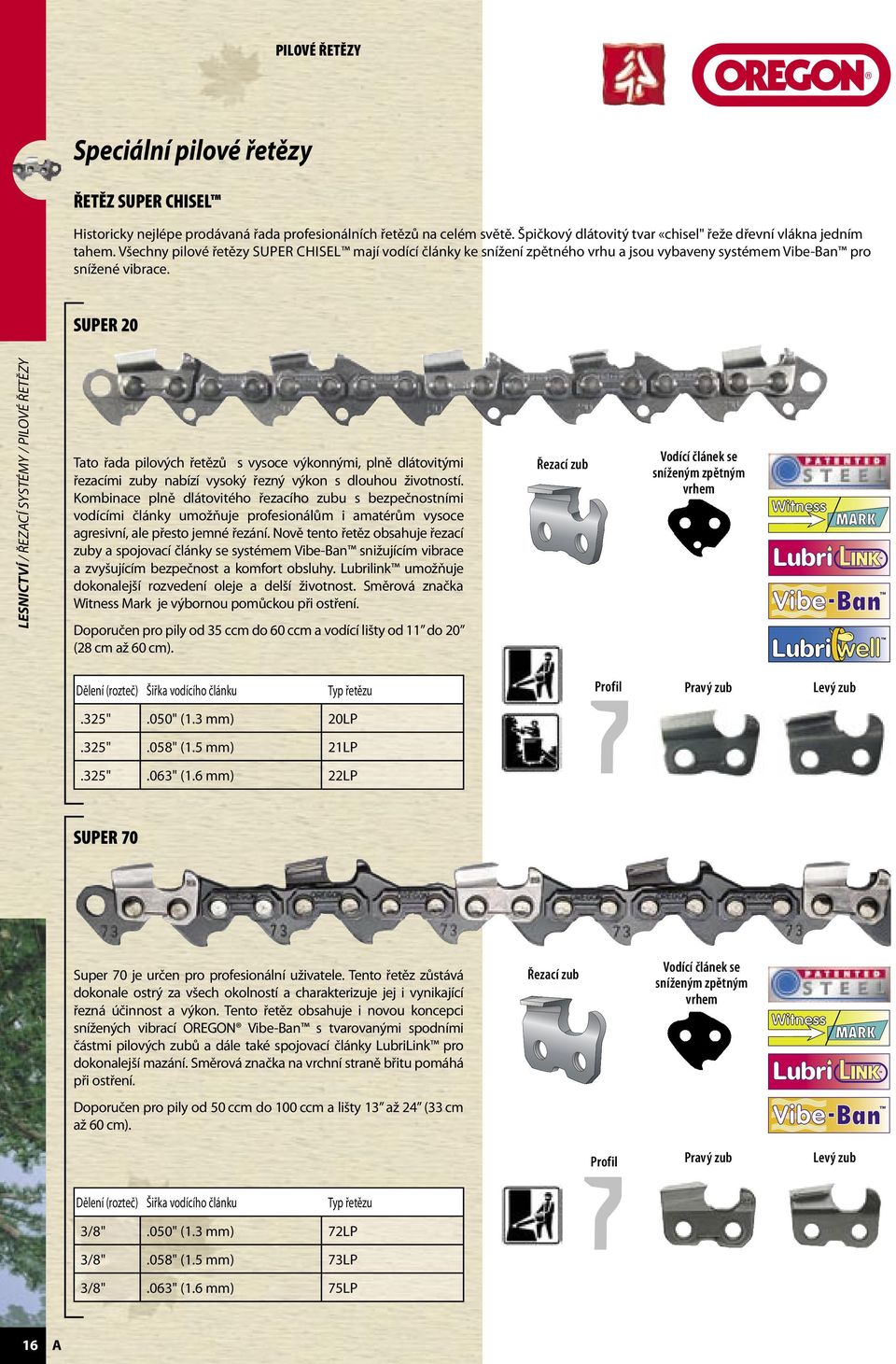 SUPER 20 LESNICTVÍ / ŘEZCÍ SYSTÉMY / PILOVÉ ŘETĚZY Tato řada piových řetězů s vysoce výkonnými, pně dátovitými řezacími zuby nabízí vysoký řezný výkon s douhou životností.