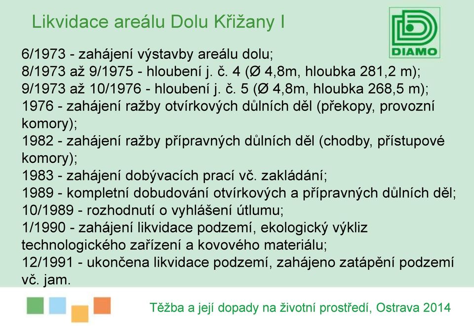 5 (Ø 4,8m, hloubka 268,5 m); 1976 - zahájení ražby otvírkových důlních děl (překopy, provozní komory); 1982 - zahájení ražby přípravných důlních děl (chodby,