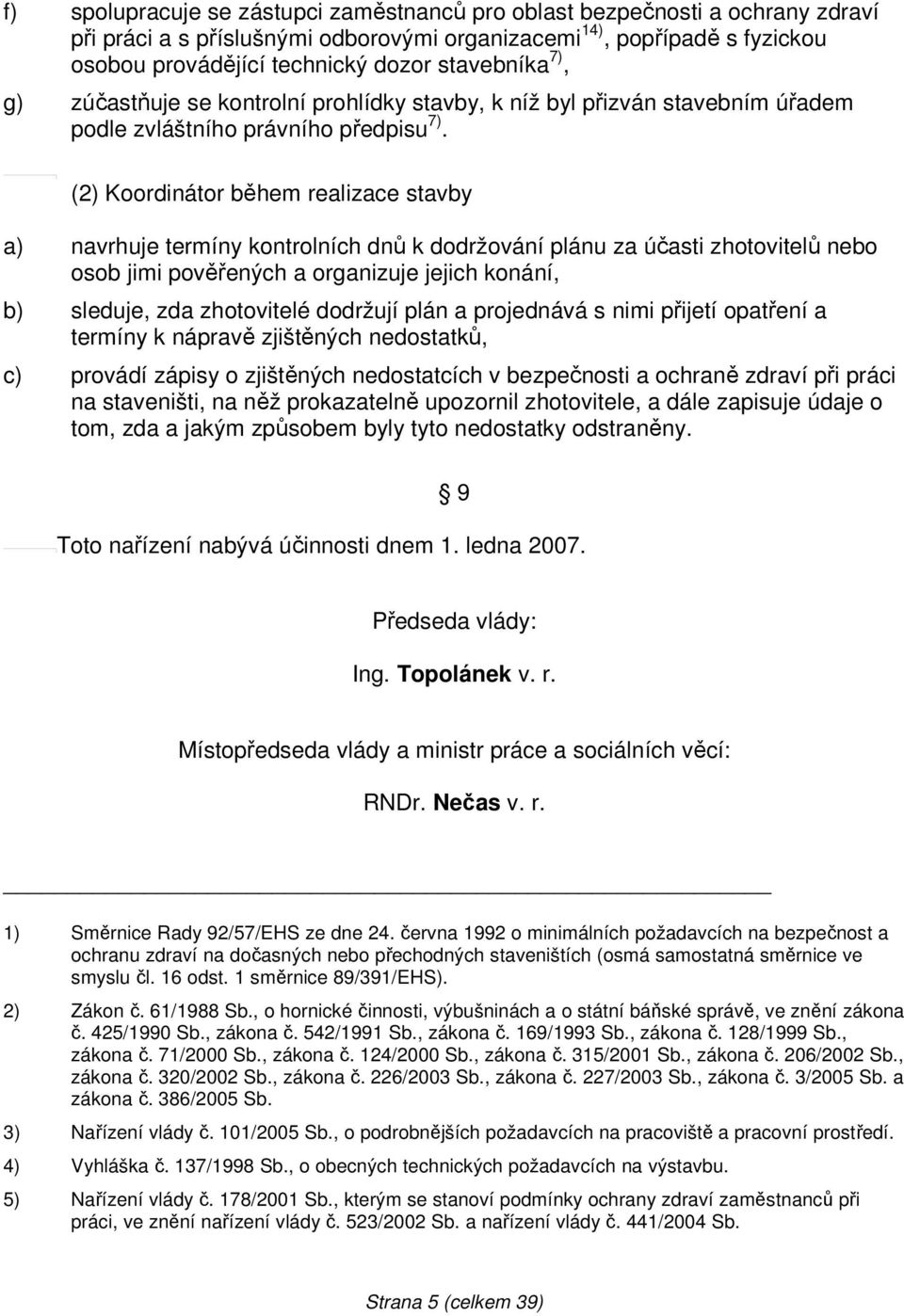 (2) Koordinátor během realizace stavby a) navrhuje termíny kontrolních dnů k dodržování plánu za účasti zhotovitelů nebo osob jimi pověřených a organizuje jejich konání, b) sleduje, zda zhotovitelé