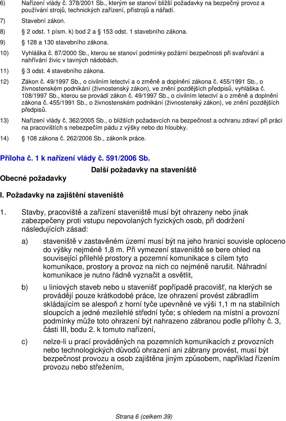 , kterou se stanoví podmínky požární bezpečnosti při svařování a nahřívání živic v tavných nádobách. 11) 3 odst. 4 stavebního zákona. 12) Zákon č. 49/1997 Sb.