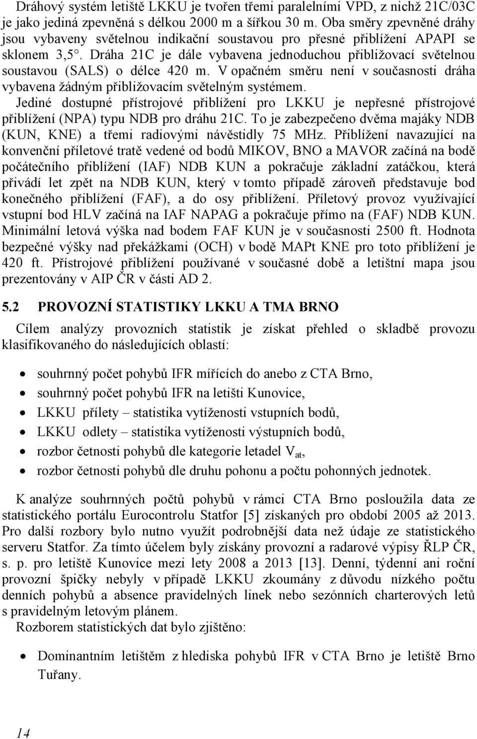 Dráha 21C je dále vybavena jednoduchou přibližovací světelnou soustavou (SALS) o délce 420 m. V opačném směru není v současnosti dráha vybavena žádným přibližovacím světelným systémem.