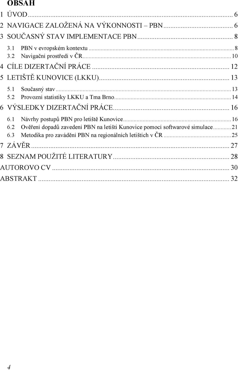 .. 14 6 VÝSLEDKY DIZERTAČNÍ PRÁCE... 16 6.1 Návrhy postupů PBN pro letiště Kunovice... 16 6.2 Ověření dopadů zavedení PBN na letišti Kunovice pomocí softwarové simulace.