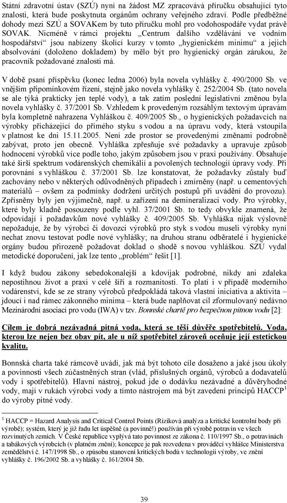 Nicméně v rámci projektu Centrum dalšího vzdělávání ve vodním hospodářství jsou nabízeny školící kurzy v tomto hygienickém minimu a jejich absolvování (doloženo dokladem) by mělo být pro hygienický