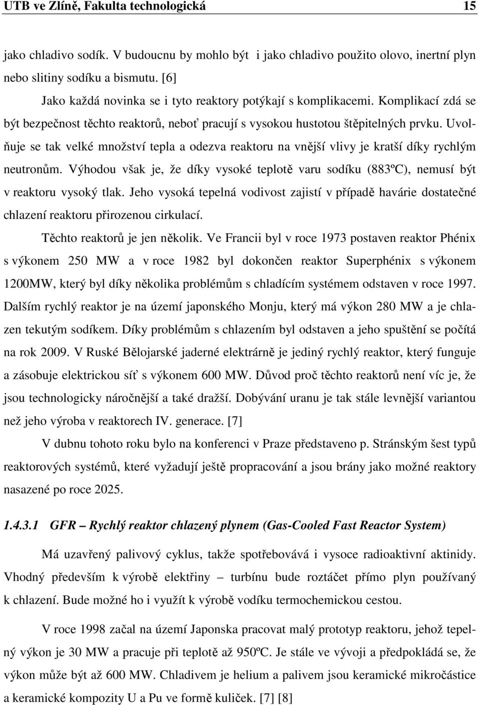 Uvolňuje se tak velké množství tepla a odezva reaktoru na vnější vlivy je kratší díky rychlým neutronům. Výhodou však je, že díky vysoké teplotě varu sodíku (883ºC), nemusí být v reaktoru vysoký tlak.