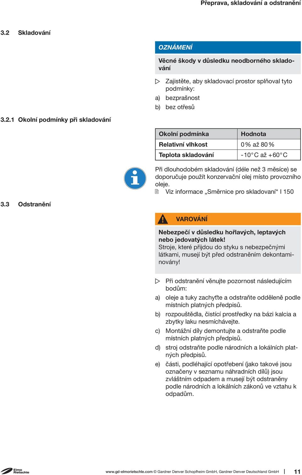 1 Okolní podmínky při skladování Okolní podmínka Hodnota Relativní vlhkost 0% až 80% Teplota skladování -10 C až + 60 C Při dlouhodobém skladování (déle než 3 měsíce) se doporučuje použít konzervační