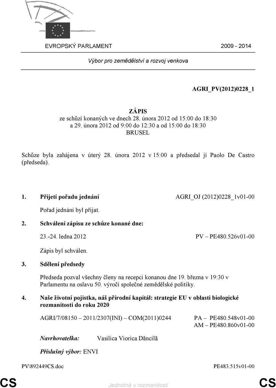 2. Schválení zápisu ze schůze konané dne: 23.-24. ledna 2012 PV PE480.526v01-00 Zápis byl schválen. 3. Sdělení předsedy Předseda pozval všechny členy na recepci konanou dne 19.