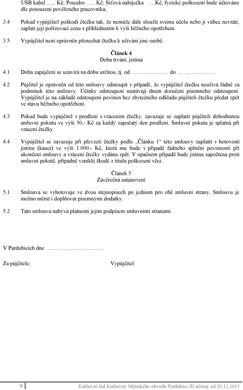 5 Vypůjčitel není oprávněn přenechat čtečku k užívání jiné osobě. Článek 4 Doba trvání, jistina 4.1 Doba zapůjčení se uzavírá na dobu určitou, tj. od. do.. 4.2 Půjčitel je oprávněn od této smlouvy odstoupit v případě, že vypůjčitel čtečku neužívá řádně za podmínek této smlouvy.