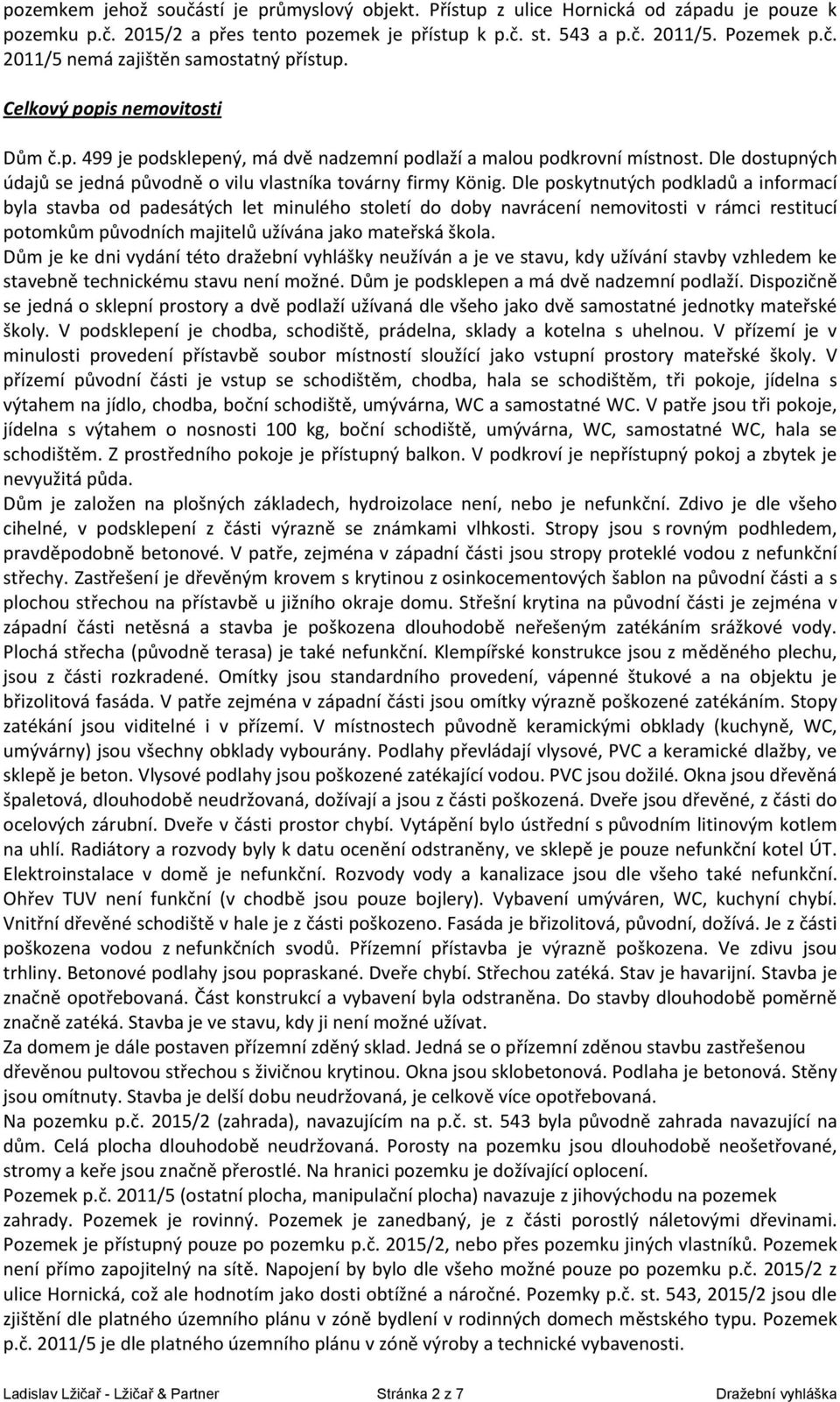 Dle poskytnutých podkladů a informací byla stavba od padesátých let minulého století do doby navrácení nemovitosti v rámci restitucí potomkům původních majitelů užívána jako mateřská škola.