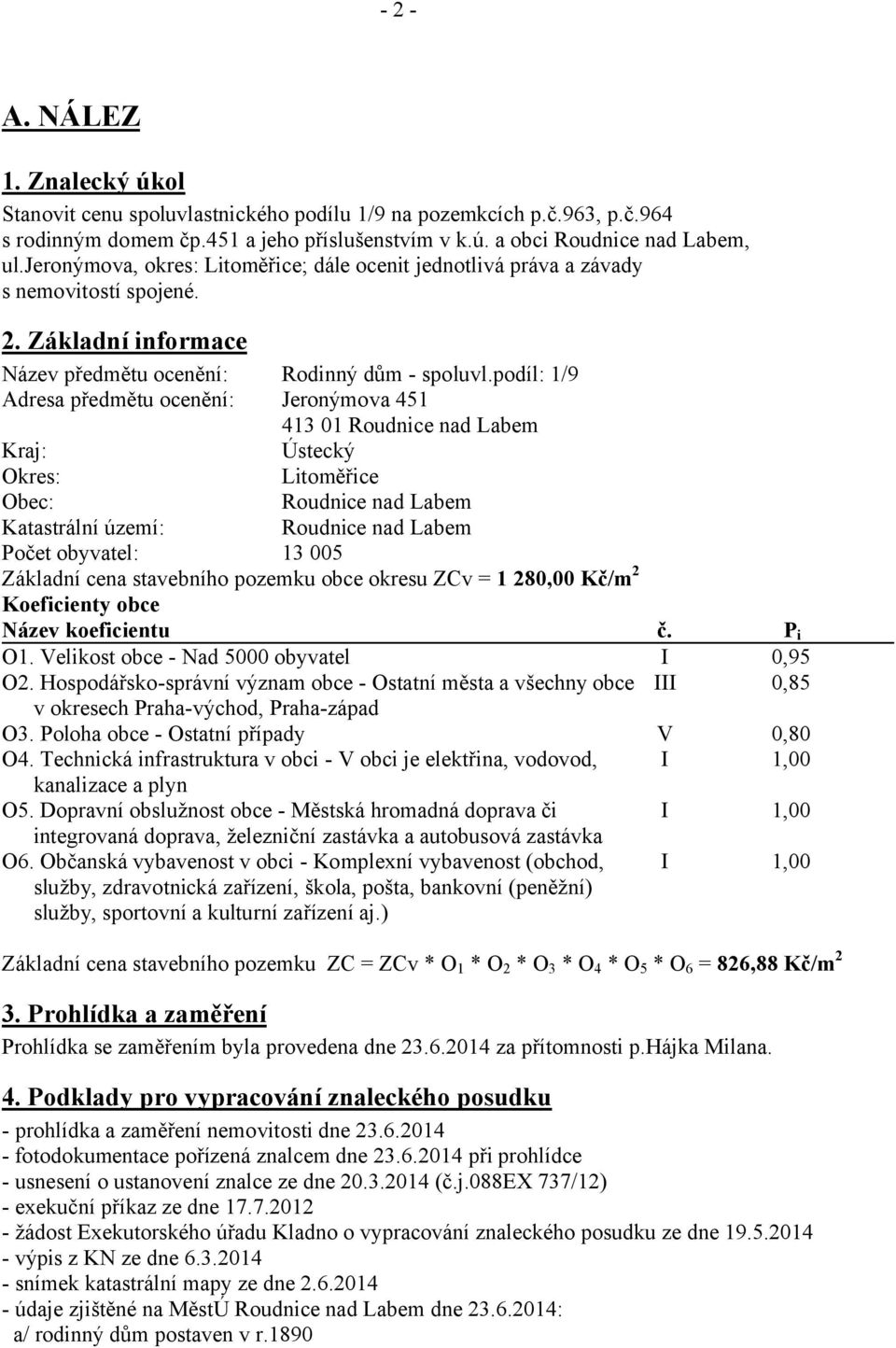 podíl: 1/9 Jeronýmova 451 413 01 Roudnice nad Labem Kraj: Ústecký Okres: Litoměřice Obec: Roudnice nad Labem Katastrální území: Roudnice nad Labem Počet obyvatel: 13 005 Základní cena stavebního