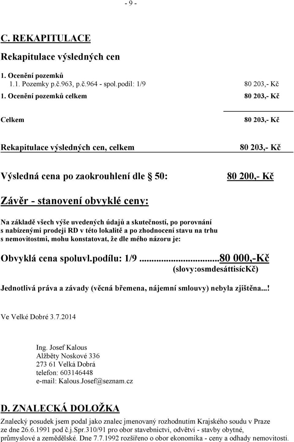 všech výše uvedených údajů a skutečností, po porovnání s nabízenými prodeji RD v této lokalitě a po zhodnocení stavu na trhu s nemovitostmi, mohu konstatovat, že dle mého názoru je: Obvyklá cena