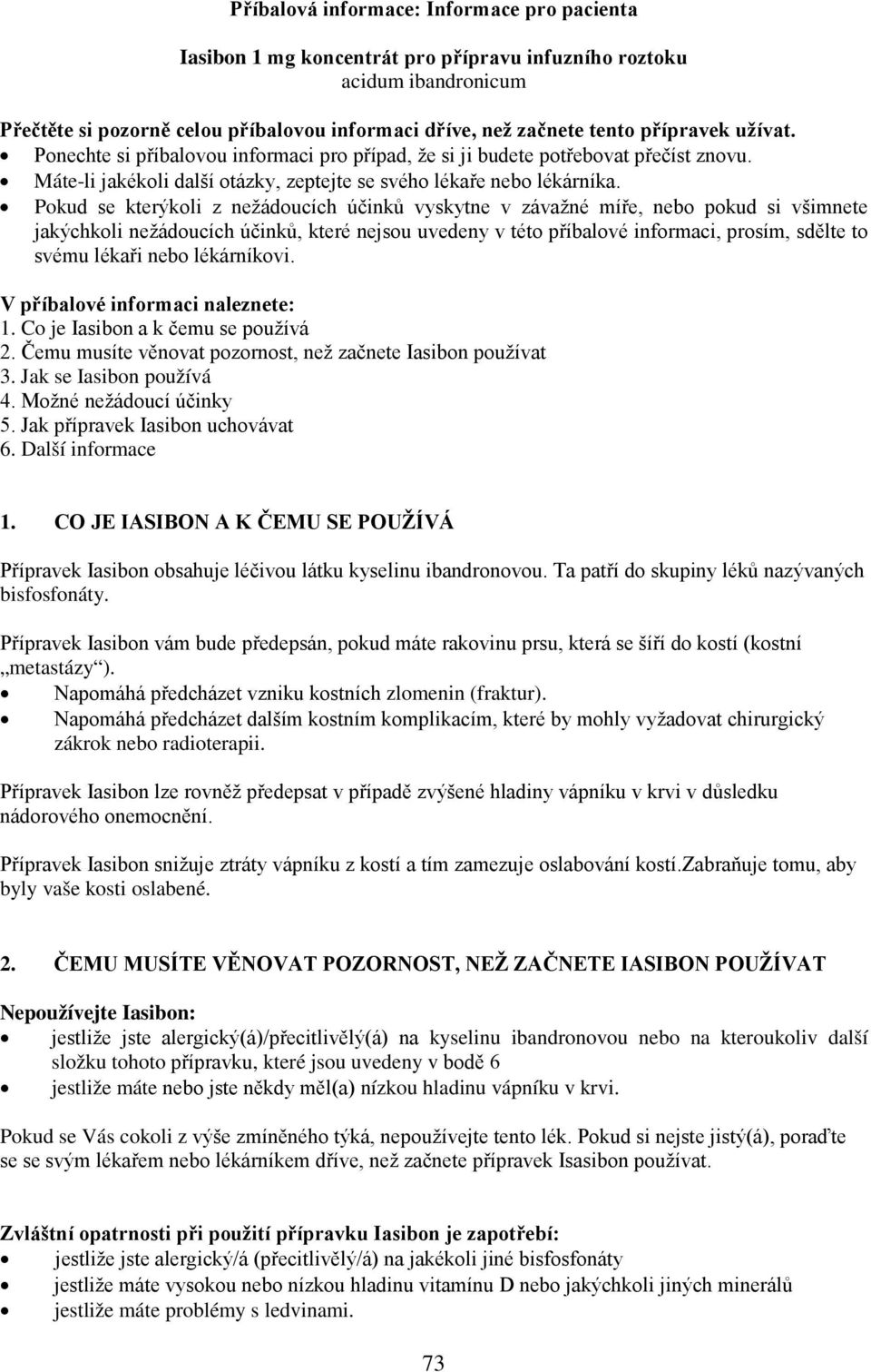 Pokud se kterýkoli z nežádoucích účinků vyskytne v závažné míře, nebo pokud si všimnete jakýchkoli nežádoucích účinků, které nejsou uvedeny v této příbalové informaci, prosím, sdělte to svému lékaři