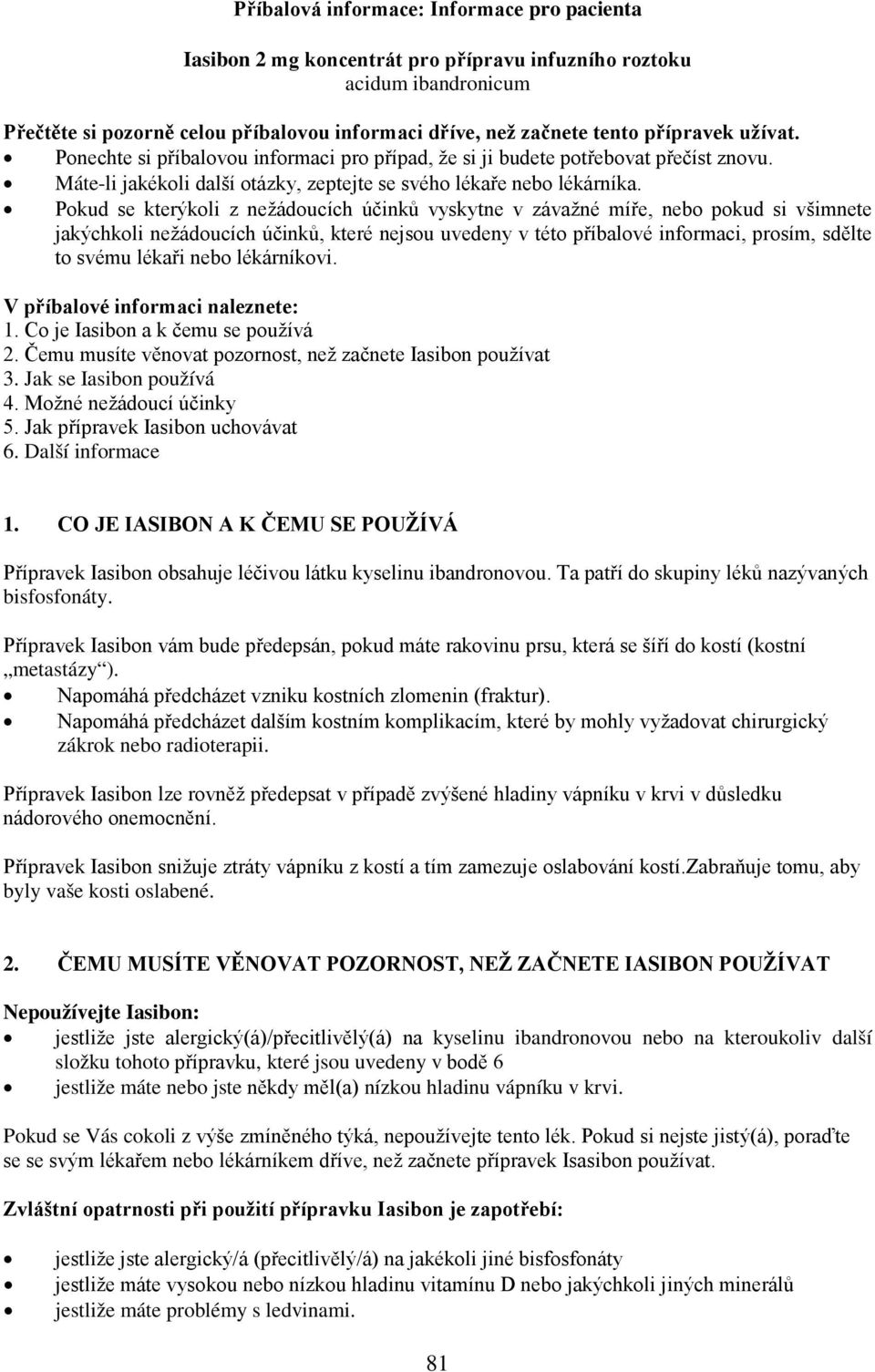 Pokud se kterýkoli z nežádoucích účinků vyskytne v závažné míře, nebo pokud si všimnete jakýchkoli nežádoucích účinků, které nejsou uvedeny v této příbalové informaci, prosím, sdělte to svému lékaři