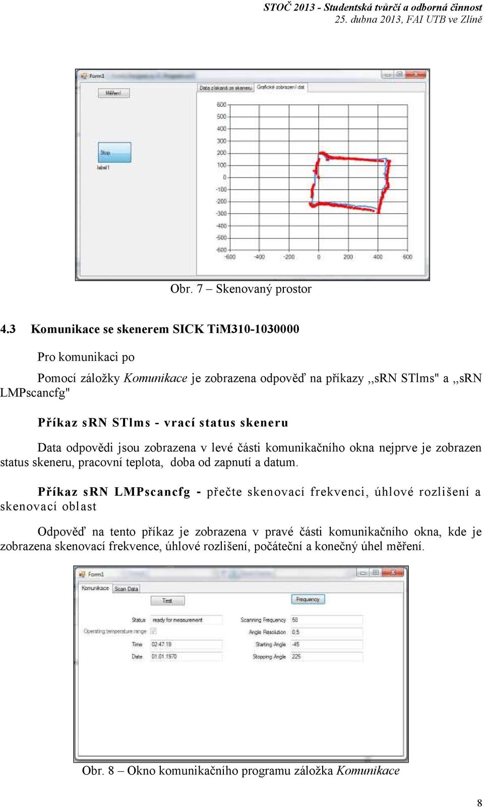 STlms - vrací status skeneru Data odpovědi jsou zobrazena v levé části komunikačního okna nejprve je zobrazen status skeneru, pracovní teplota, doba od zapnutí a
