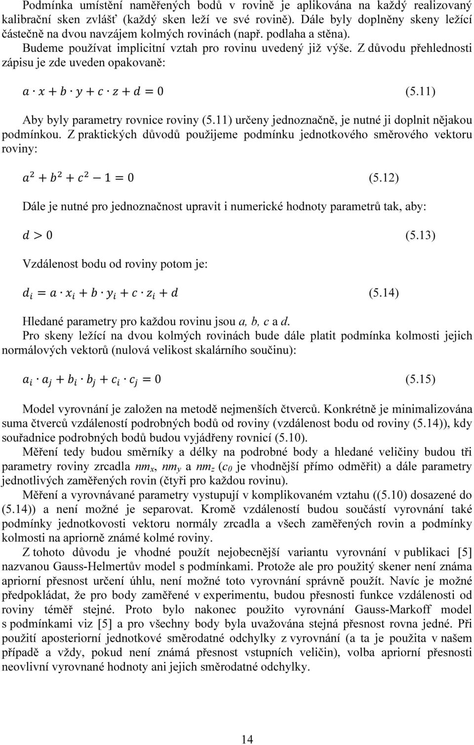 Z důvodu přehlednosti zápisu je zde uveden opakovaně: + + + = 0 (5.11) Aby byly parametry rovnice roviny (5.11) určeny jednoznačně, je nutné ji doplnit nějakou podmínkou.