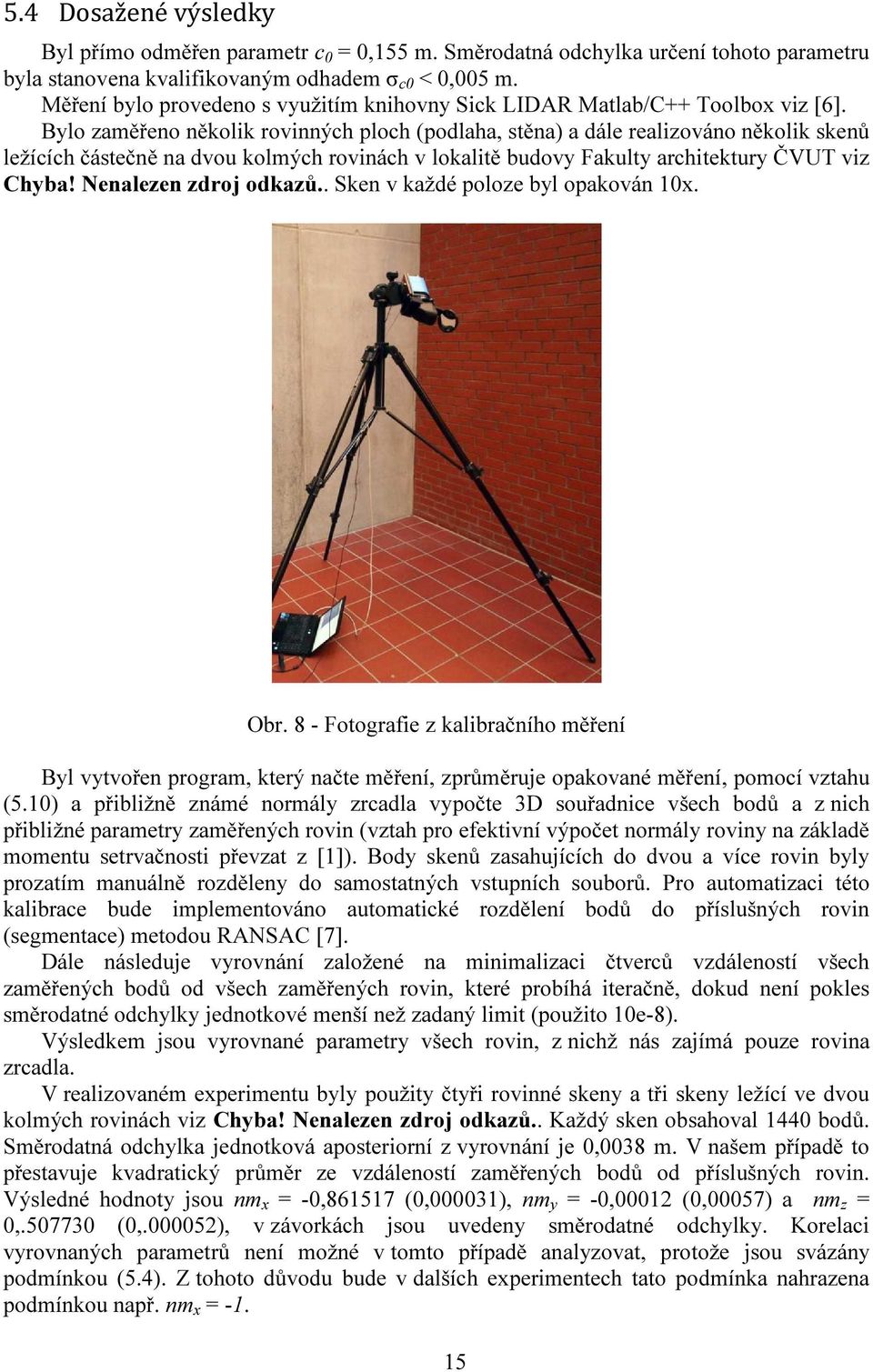 Bylo zaměřeno několik rovinných ploch (podlaha, stěna) a dále realizováno několik skenů ležících částečně na dvou kolmých rovinách v lokalitě budovy Fakulty architektury ČVUT viz Chyba!