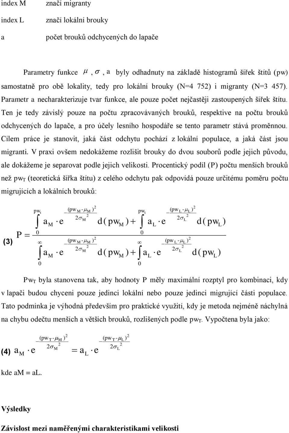 Ten je tedy závislý pouze na počtu zpracovávaných brouků, respektive na počtu brouků odchycených do lapače, a pro účely lesního hospodáře se tento parametr stává proměnnou.