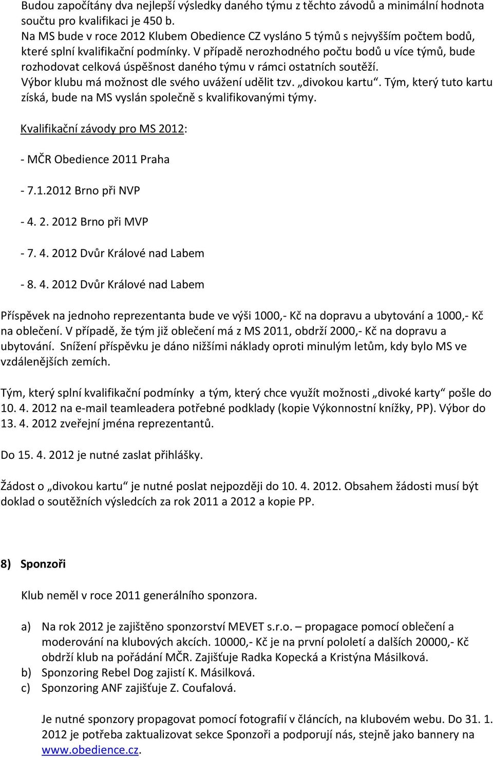 V případě nerozhodného počtu bodů u více týmů, bude rozhodovat celková úspěšnost daného týmu v rámci ostatních soutěží. Výbor klubu má možnost dle svého uvážení udělit tzv. divokou kartu.