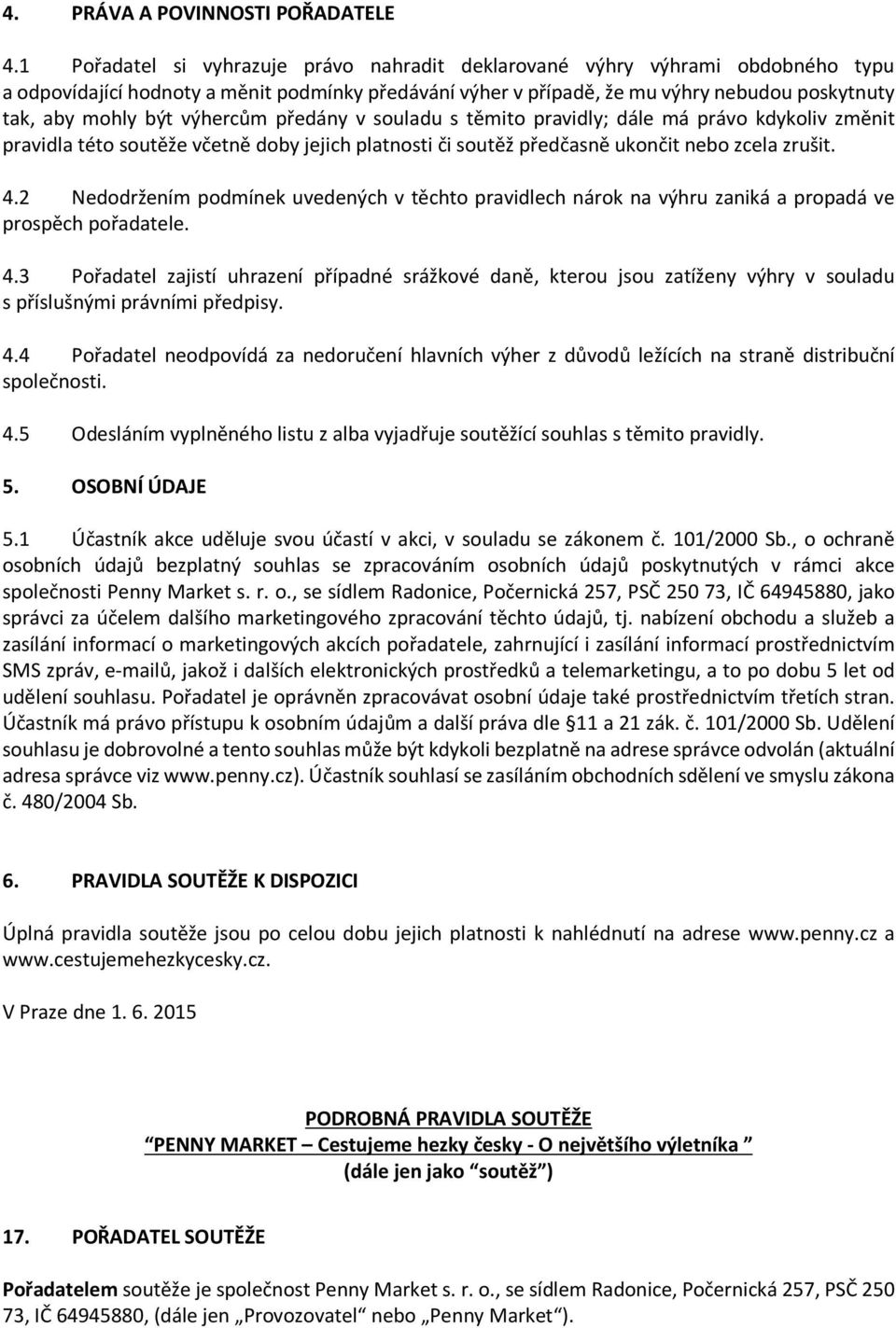 výhercům předány v souladu s těmito pravidly; dále má právo kdykoliv změnit pravidla této soutěže včetně doby jejich platnosti či soutěž předčasně ukončit nebo zcela zrušit. 4.