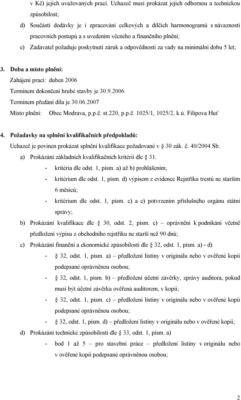 plnění; e) Zadavatel požaduje poskytnutí záruk a odpovědnosti za vady na minimální dobu 5 let; 3. Doba a místo plnění: Zahájení prací: duben 2006 Termínem dokončení hrubé stavby je 30.9.