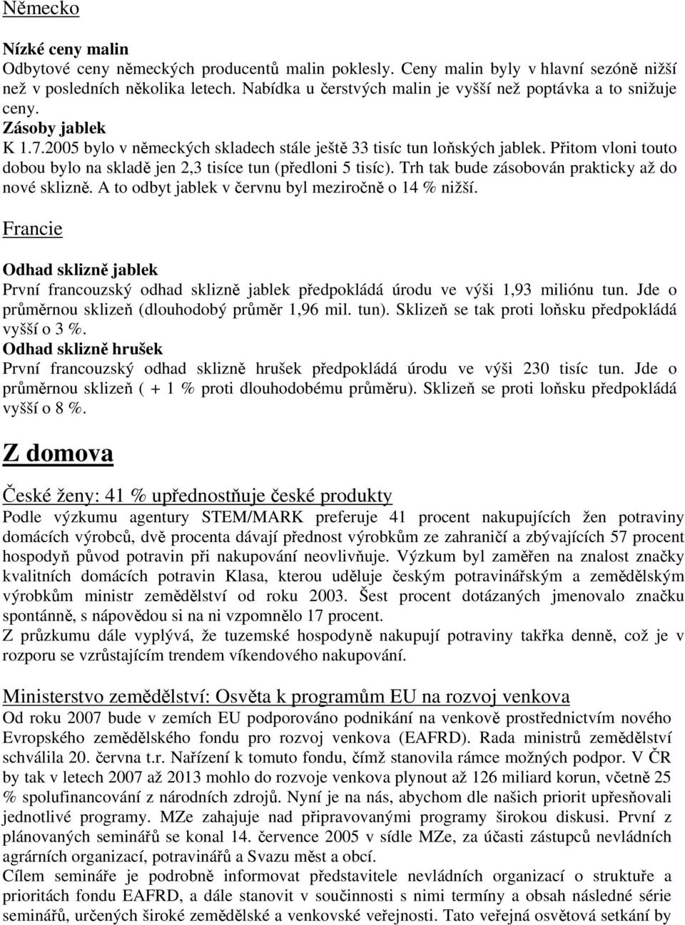 Přitom vloni touto dobou bylo na skladě jen 2,3 tisíce tun (předloni 5 tisíc). Trh tak bude zásobován prakticky až do nové sklizně. A to odbyt jablek v červnu byl meziročně o 14 % nižší.