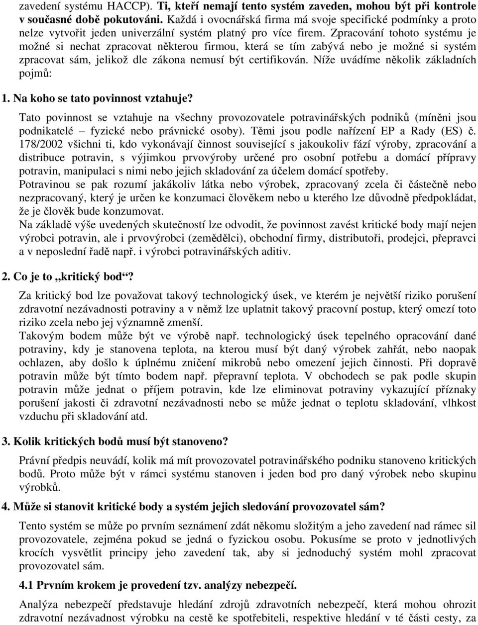 Zpracování tohoto systému je možné si nechat zpracovat některou firmou, která se tím zabývá nebo je možné si systém zpracovat sám, jelikož dle zákona nemusí být certifikován.