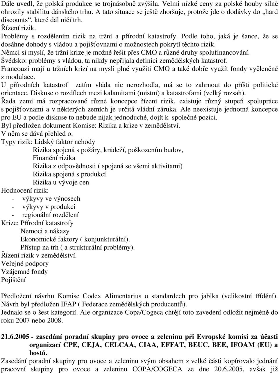 Podle toho, jaká je šance, že se dosáhne dohody s vládou a pojišťovnami o možnostech pokrytí těchto rizik. Němci si myslí, že tržní krize je možné řešit přes CMO a různé druhy spolufinancování.