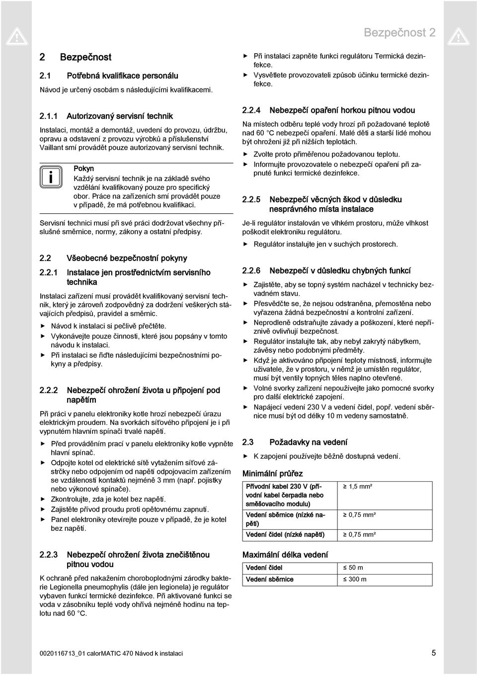 1 Autorizovaný servisní technik Instalaci, montáž a demontáž, uvedení do provozu, údržbu, opravu a odstavení z provozu výrobků a příslušenství Vaillant smí provádět pouze autorizovaný servisní