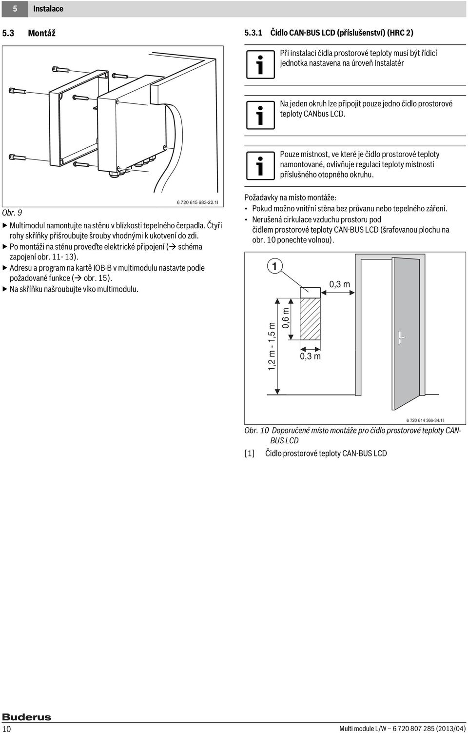 1 Čidlo CAN-BUS LCD (příslušenství) (HRC 2) Při instalaci čidla prostorové teploty musí být řídicí jednotka nastavena na úroveň Instalatér Na jeden okruh lze připojit pouze jedno čidlo prostorové