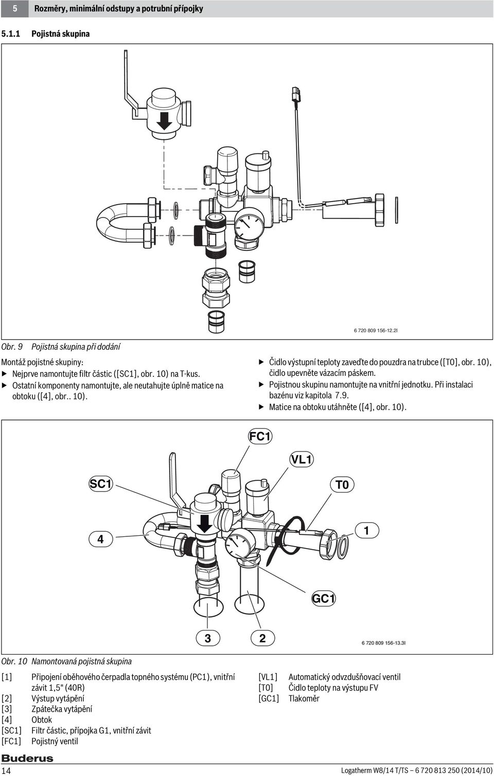 Pojistnou skupinu namontujte na vnitřní jednotku. Při instalaci bazénu viz kapitola 7.9. Matice na obtoku utáhněte ([4], obr. 10). FC1 VL1 SC1 T0 4 1 GC1 3 6 70 809 156-13.3I Obr.