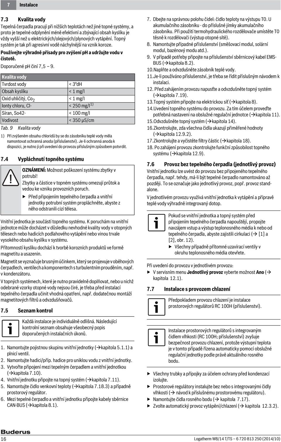 elektrických/olejových/plynových vytápění. Topný systém je tak při agresivní vodě náchylnější na vznik koroze. Používejte výhradně přísady pro zvýšení ph a udržujte vodu v čistotě.