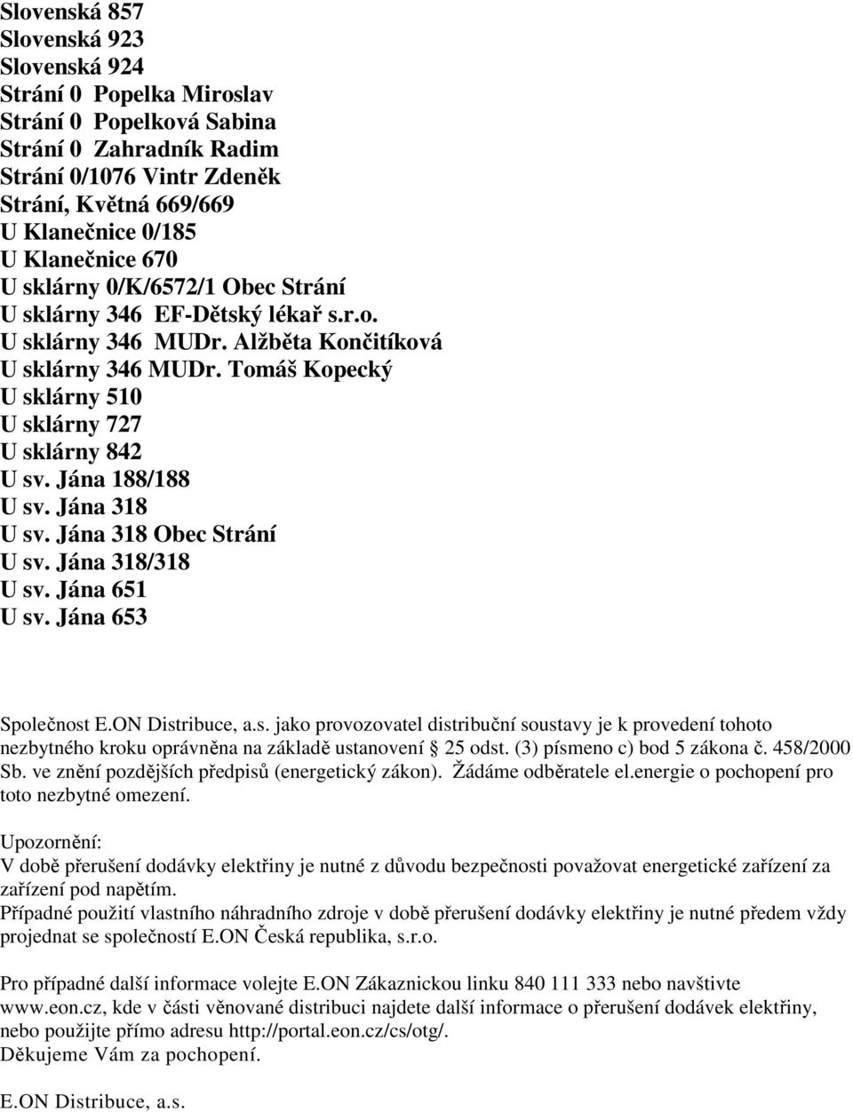 Tomáš Kopecký U sklárny 510 U sklárny 727 U sklárny 842 U sv. Jána 188/188 U sv. Jána 318 U sv. Jána 318 Obec Strání U sv. Jána 318/318 U sv. Jána 651 U sv. Jána 653 Společnost E.ON Distribuce, a.s. jako provozovatel distribuční soustavy je k provedení tohoto nezbytného kroku oprávněna na základě ustanovení 25 odst.