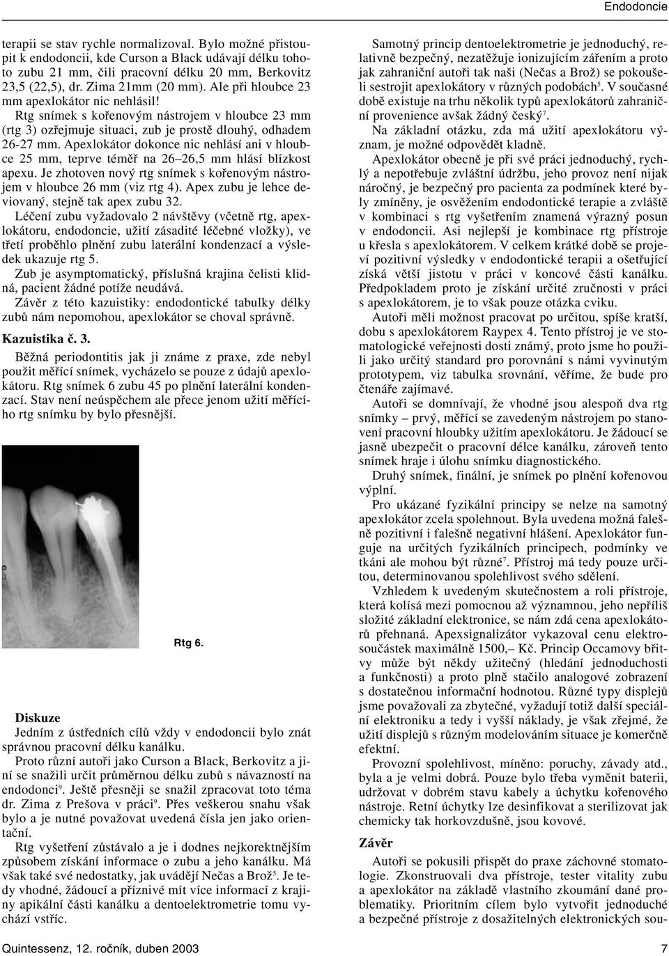 Apexlokátor dokonce nic nehlásí ani v hloubce 25 mm, teprve témûfi na 26 26,5 mm hlásí blízkost apexu. Je zhotoven nov rtg snímek s kofienov m nástrojem v hloubce 26 mm (viz rtg 4).