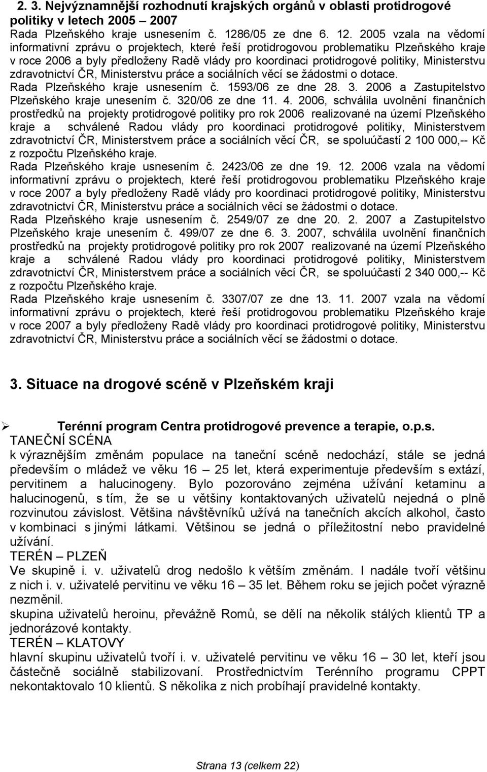 2005 vzala na vědomí informativní zprávu o projektech, které řeší protidrogovou problematiku Plzeňského kraje v roce 2006 a byly předloženy Radě vlády pro koordinaci protidrogové politiky,