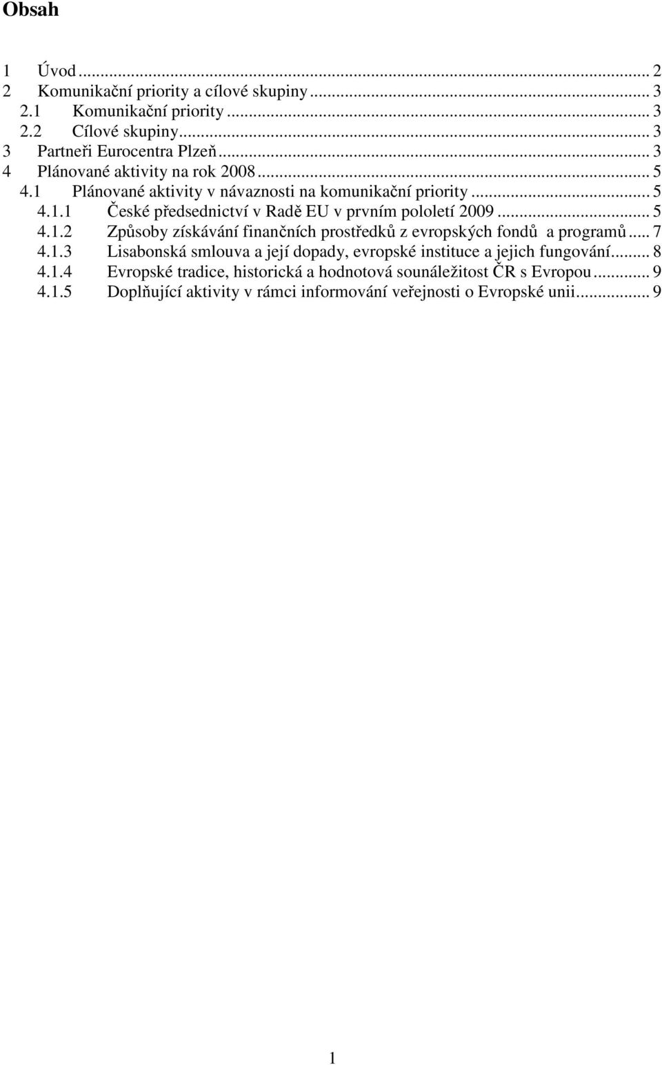 .. 5 4.1.2 Způsoby získávání finančních prostředků z evropských fondů a programů... 7 4.1.3 Lisabonská smlouva a její dopady, evropské instituce a jejich fungování.