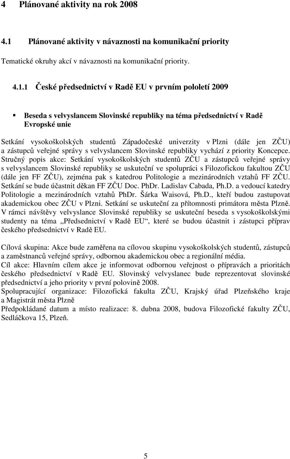 1 České předsednictví v Radě EU v prvním pololetí 2009 Beseda s velvyslancem Slovinské republiky na téma předsednictví v Radě Evropské unie Setkání vysokoškolských studentů Západočeské univerzity v