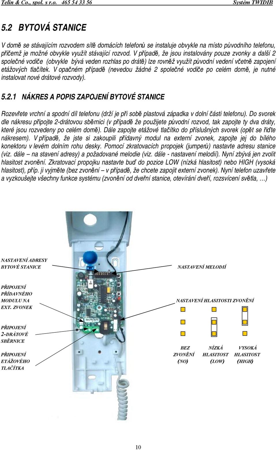 V opačném případě (nevedou žádné 2 společné vodiče po celém domě, je nutné instalovat nové drátové rozvody). 5.2.1 NÁKRES A POPIS ZAPOJENÍ BYTOVÉ STANICE Rozevřete vrchní a spodní díl telefonu (drží je při sobě plastová západka v dolní části telefonu).